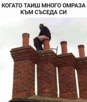 Когато таиш много омраза към съседа си