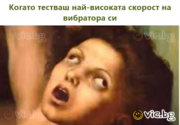 Когато тестваш най-високата скорост на вибратора си