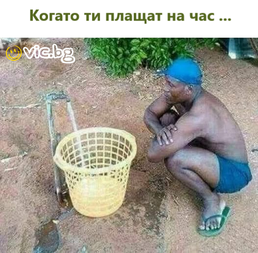 Когато ти плащат на час ....