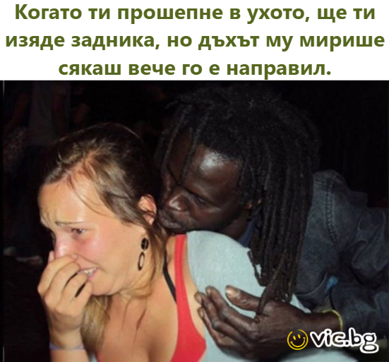 Когато ти прошепне в ухото, ще ти изяде задника, но дъхът му мирише сякаш вече го е направил.