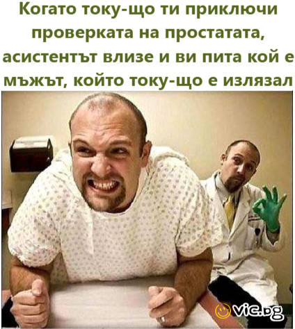 Когато току-що ти приключи проверката на простатата, асистентът влизе и ви пита кой е мъжът, който току-що е излязал    