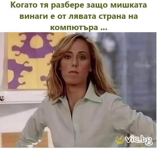 Когато тя разбере защо мишката винаги е от лявата страна на компютъра ...