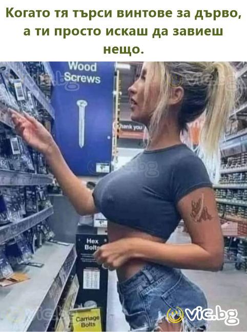 Когато тя търси винтове за дърво, а ти просто искаш да завиеш нещо.