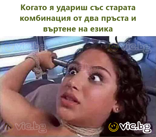 Когато я удариш със старата комбинация от два пръста и въртене на езика