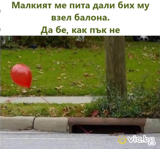 Малкият ме пита дали бих му взел балона. Да бе, как пък не