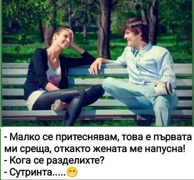 - Малко се притеснявам, това е първата ми среща, откакто жена ми ме напусна! - Кога се разделихте? - Сутринта