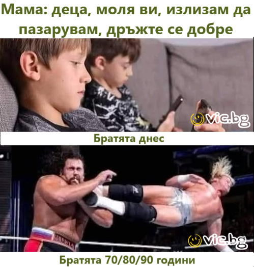 Мама: деца, моля ви, излизам да пазарувам, бъдете добри  братя днес,  братя от 70/80-те/90-те