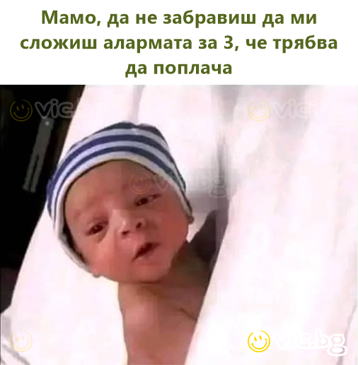 Мамо, да не забравиш да ми сложиш алармата за 3, че трябва да поплача