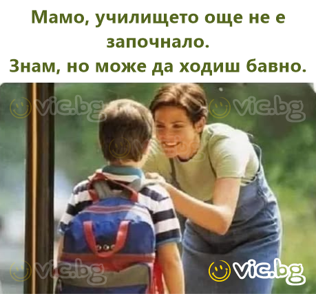 Мамо, училището още не е започнало.  Знам, но може да ходиш бавно.
