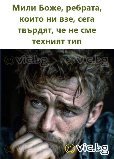 Мили Боже, ребрата, които ни взе, сега твърдят, че не сме техният тип