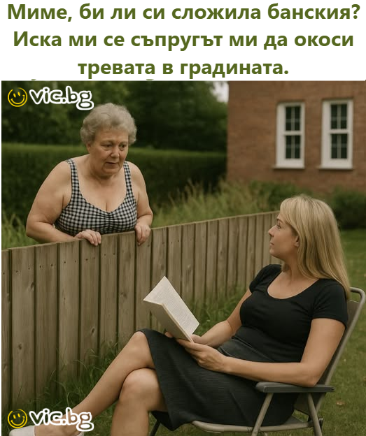 Миме, би ли си сложила банския? Иска ми се съпругът ми да окоси тревата в градината.
