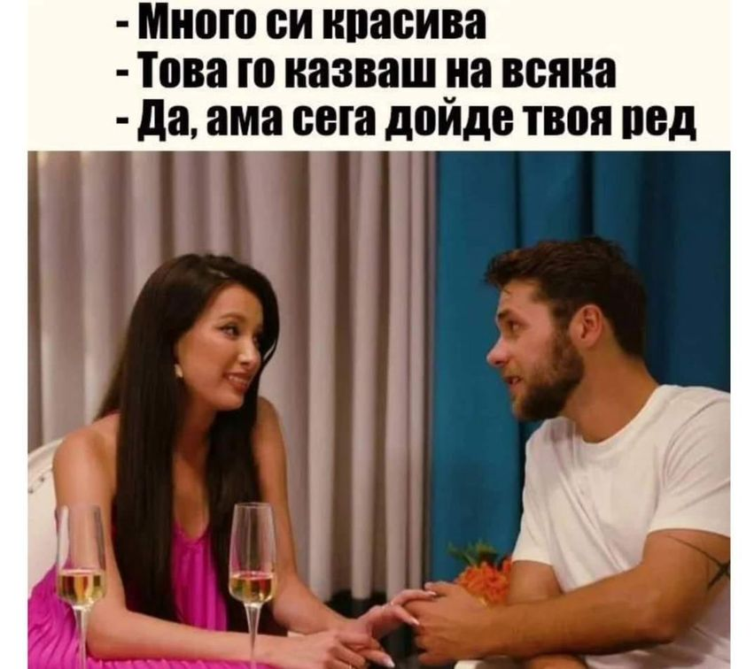 - Много си красива. - Това го казваш на всяка. - Да, ама сега дойде твоя ред