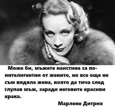 Може би, мъжете наистина са по-интелигентни от жените, но все още не съм видяла жена, която да тича след глупав мъб, заради неговите красиви крака Марлене Дитрих