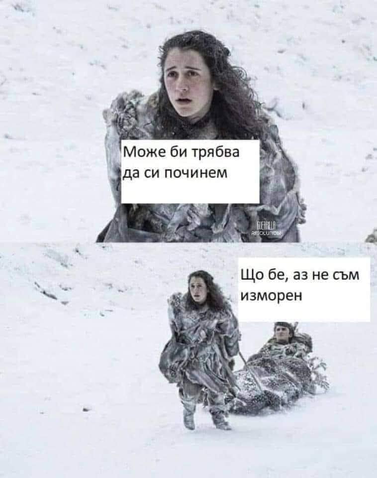 - Може би трябва да си починем? - Що бе, аз не съм изморен