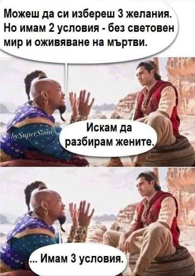 - Можеш да си избереш 3 желания. Но имам 2 условия - без световен мир и оживяване на мъртви. - Искам да разбирам жените. ... Имам 3 условия.