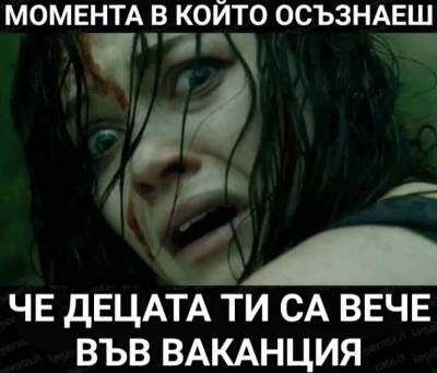Момента в който осъзнаеш, че децата ти са вече във ваканция