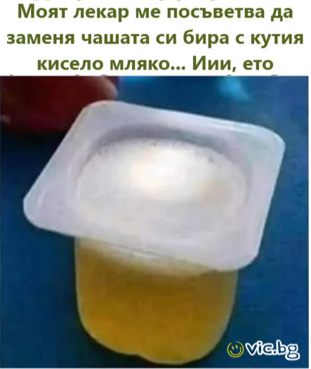 Моят лекар ме посъветва да заменя чашата си бира с кутия кисело мляко... Иии, ето