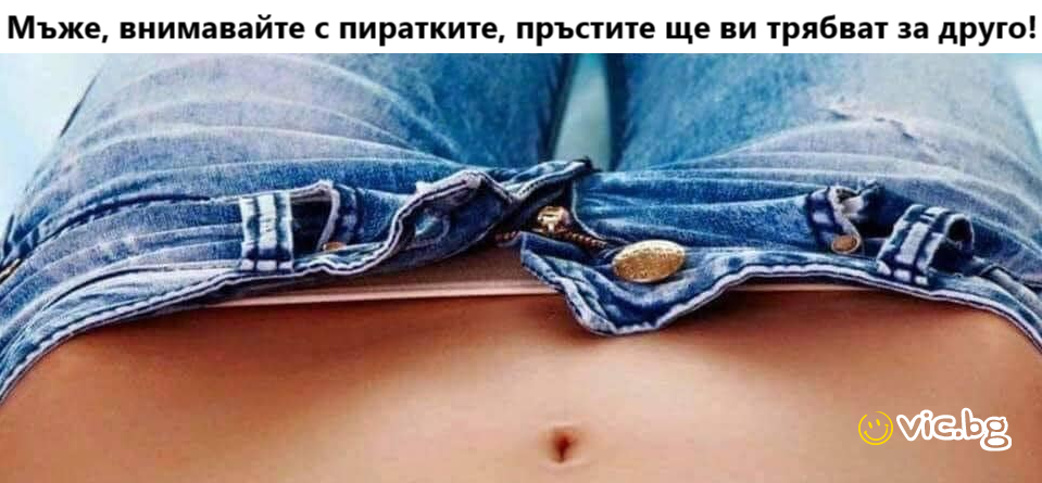 Мъже, внимавайте с пиратките, пръстите ще ви трябват за друго!