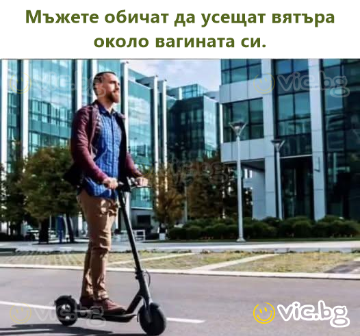 Мъжете обичат да усещат вятъра около вагината си.