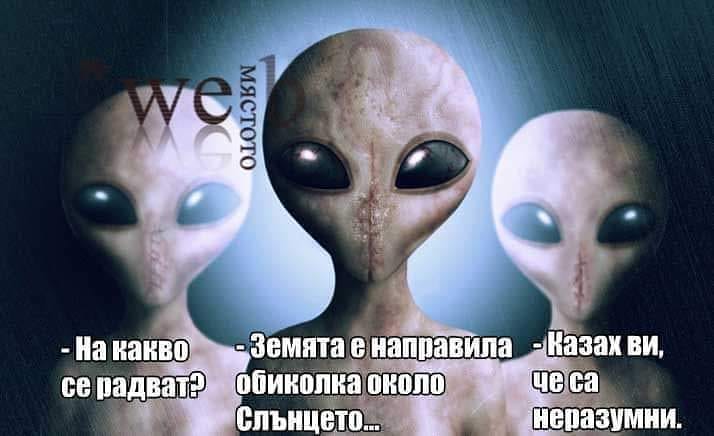 - На какво се радват?! - Земята направила обиколка около слънцето. - Нали ви казах, че не са разумни!