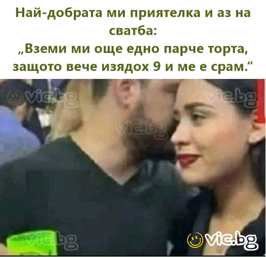 Най-добрата ми приятелка и аз на сватба: „Вземи ми още едно парче торта, защото вече изядох 9 и ме е срам.“