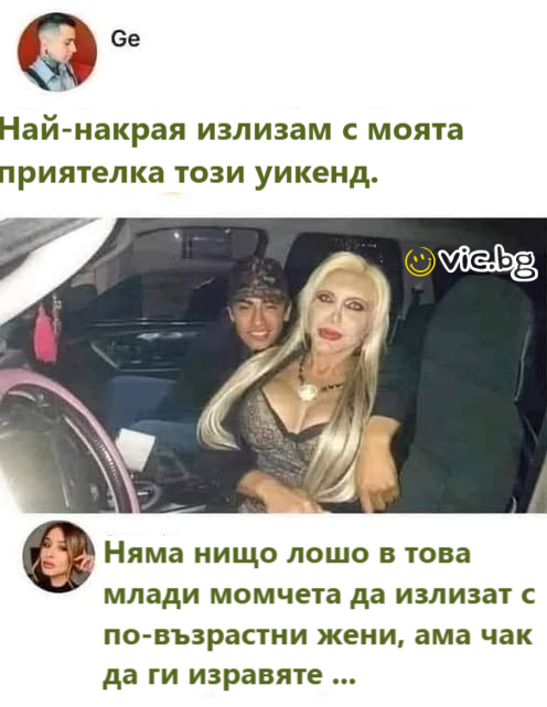Най-накрая излизам с моята приятелка този уикенд. Няма нищо лошо в това млади момчета да излизат с по-възрастни жени, ама чак да ги изравяте ...  