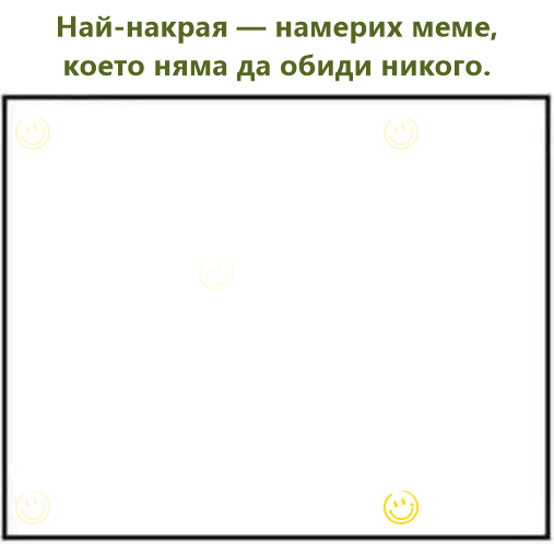 Най-накрая — намерих меме, което няма да обиди никого.