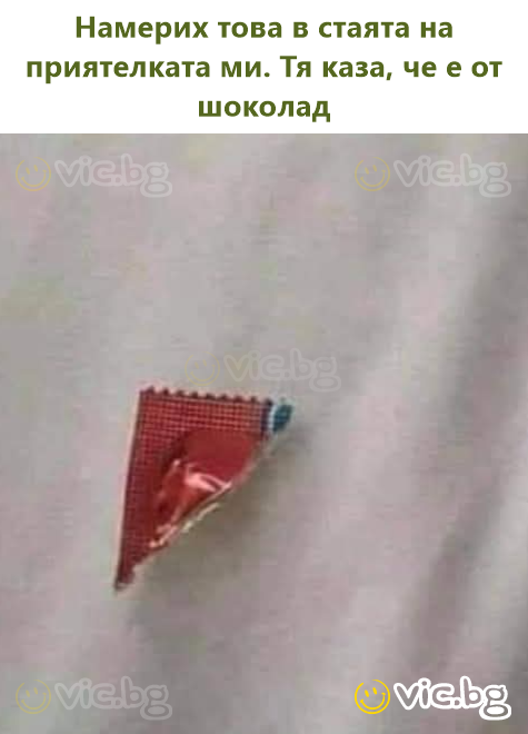 Намерих това в стаята на приятелката ми. Тя каза, че е от шоколад