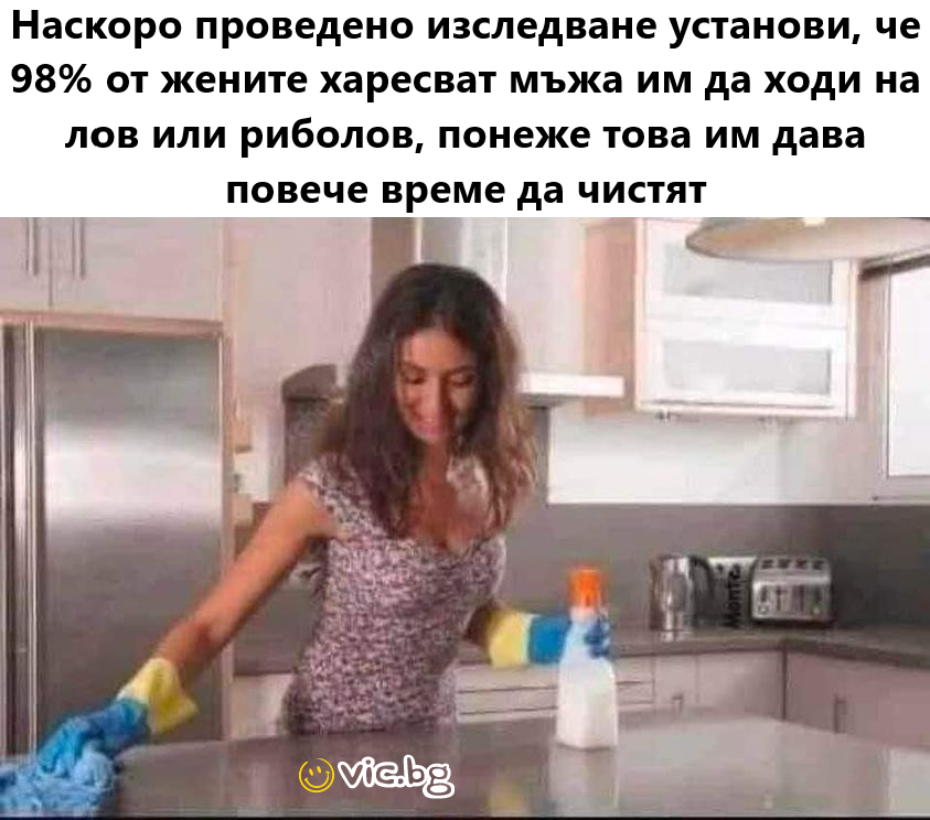 Наскоро проведено изследване установи, че 98% от жените харесват мъжа им да ходи на лов или риболов, понеже това им дава повече време да чистят