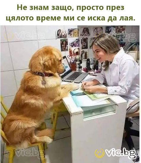 Не знам защо, просто през цялото време ми се иска да лая.
