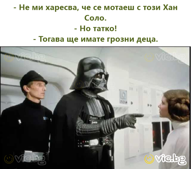 - Не ми харесва, че се мотаеш с този Хан Соло. - Но татко! - Тогава ще имате грозни деца.