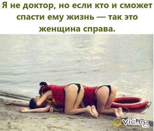 Не съм доктор, но ако някои може да му спаси живота, то ще е жената отдясно