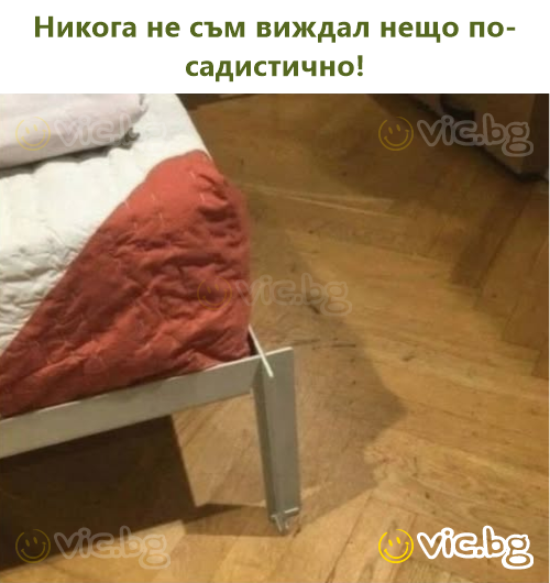 Никога не съм виждал нещо по-садистично!