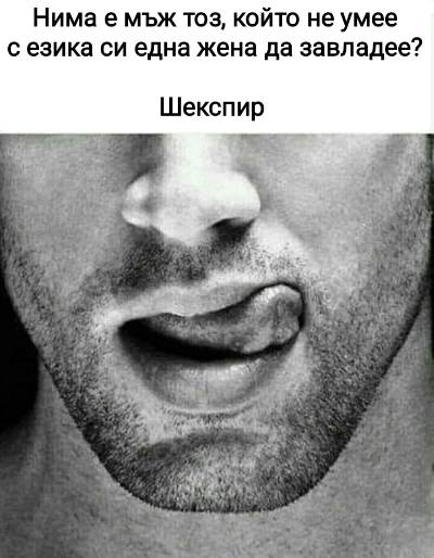 Нима е мьж тоз, който не умее с езика си една жена да завладее?	 Шекспир