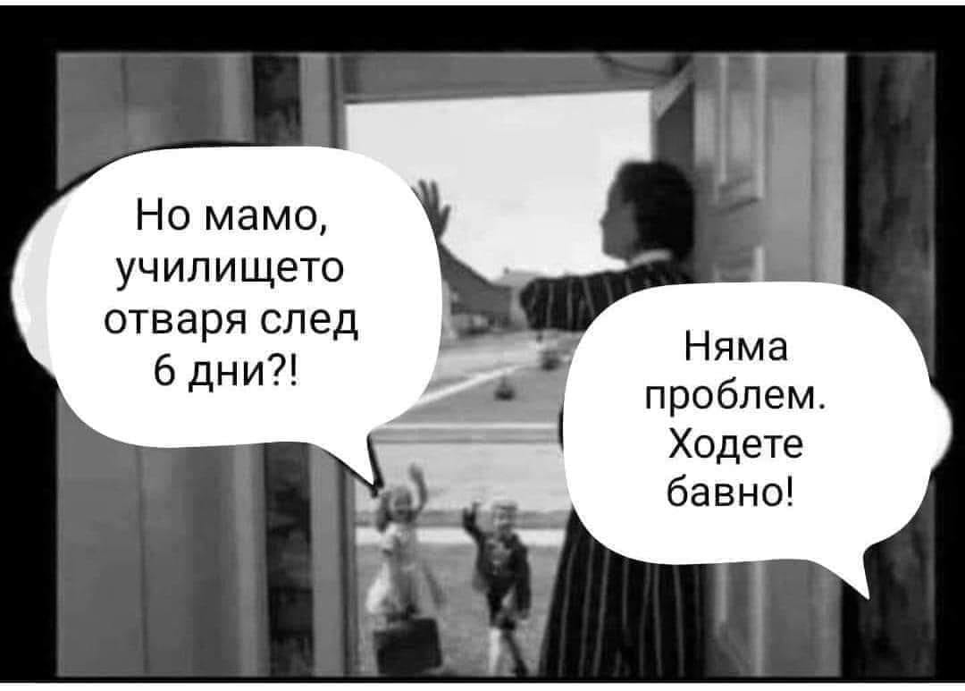 - Но мамо, училището отваря след 6 дни?! - Няма проблем, ходете бавно