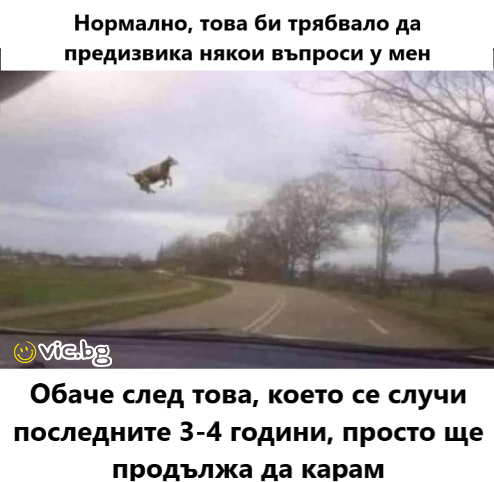 Нормално, това би трябвало да предизвика някои въпроси у мен. Обаче след това, което се случи последните 3-4 години, просто ще продължа да карам