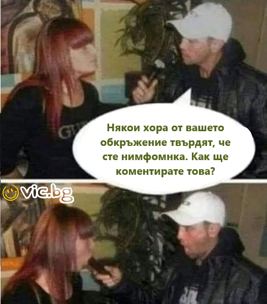 Някои хора от вашето обкръжение твърдят, че сте нимфомнка. Как ще коментирате това?