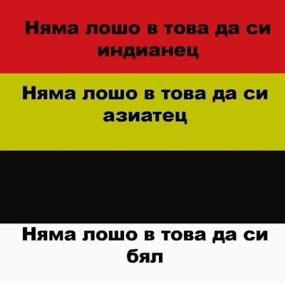 Няма лошо в това да си индианец. Няма лошо в това да си азиатец	. Няма лошо в това да си бял.