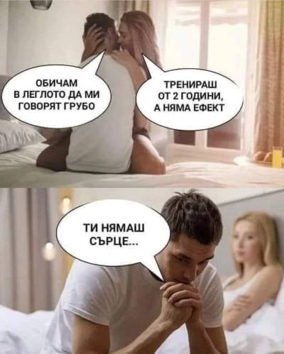 Обичам в леглото да ми говорят грубо. Тренираш от 2 години, а няма ефект. Ти нямаш сърце