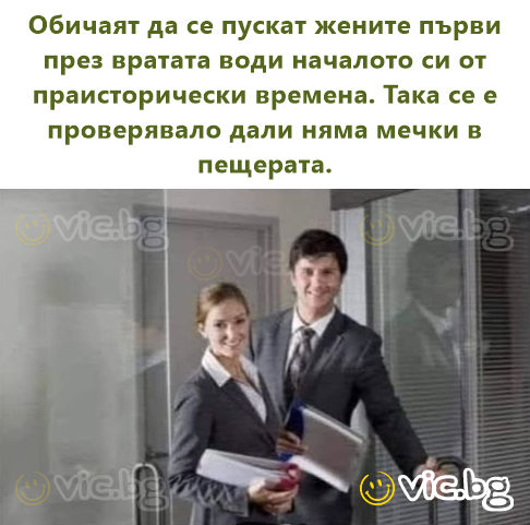 Обичаят да се пускат жените първи през вратата води началото си от праисторически времена. Така се е проверявало дали няма мечки в пещерата.
