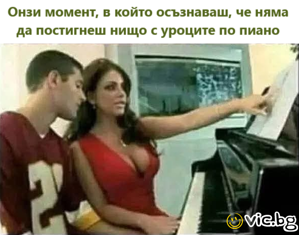 Онзи момент, в който осъзнаваш, че няма да постигнеш нищо с уроците по пиано