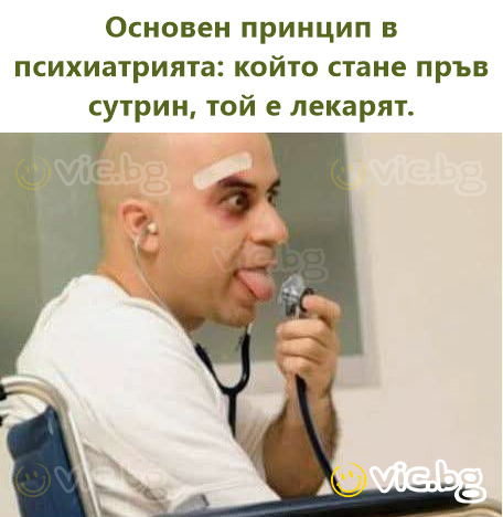 Основен принцип в психиатрията: който стане пръв сутрин, той е лекарят.