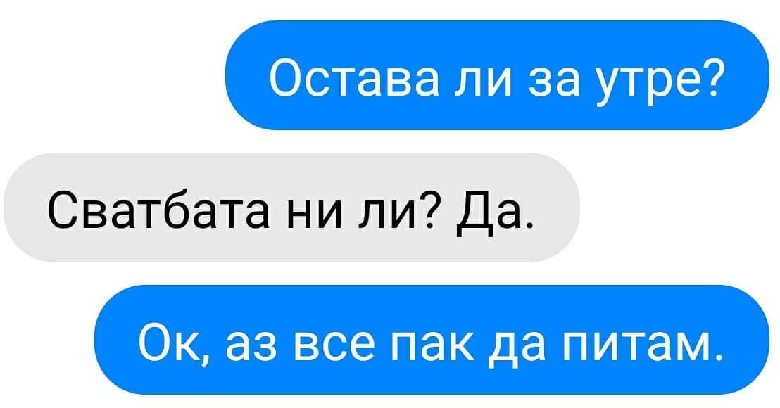 - Остава ли за утре? - Кое, сватбата ни ли? Разбира се. - Ок, аз все пак да попитам