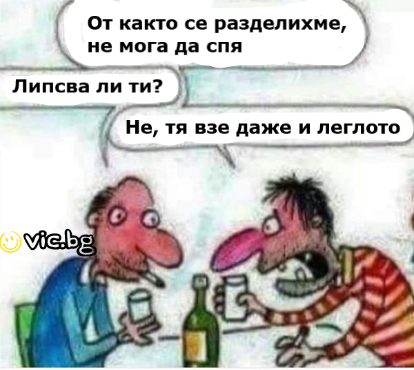 От както се раазделихме, не мога да спя. Липсва ли ти? Не, тя взе даже и леглото