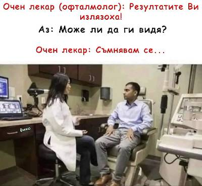 Очен лекар (офталмолог):  - Резултатите Ви излязоха! - Може ли да ги видя? - Съмнявам се...  