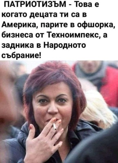 ПАТРИОТИЗЪМ - Това е, когато децата ти са в Америка, парите в офшорка, бизнеса от Техноимпекс, а задника в Народното събрание!