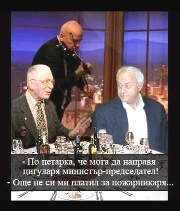 - По петарка, че мога да направя цигуларя министър-председател! - Още не си ми платил за пожарникаря..