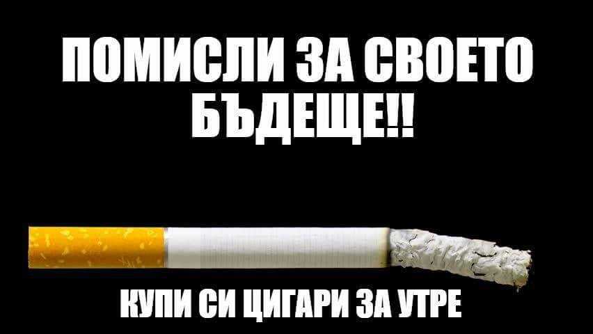 Помислете за своето бъдеще .. Купете си днес цигари за утре ...