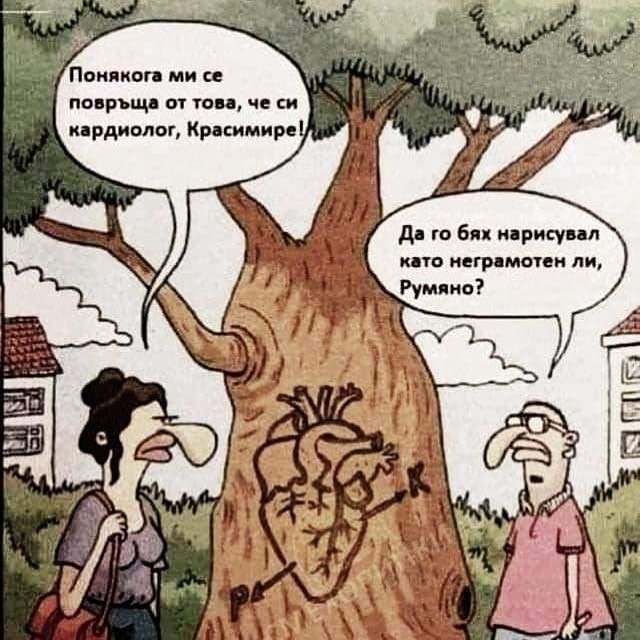 - Понякога ми се повръща от това, че си кардиолог, Красимире! - Да го бях неграмотен ли, Румяно?
