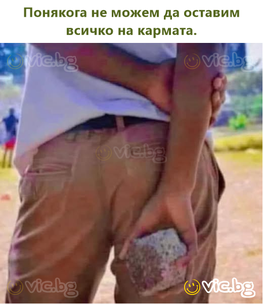 Понякога не можем да оставим всичко на кармата.